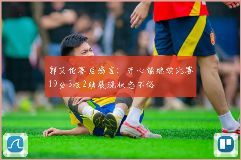 郭艾伦赛后感言：开心能继续比赛19分3板2助展现状态不俗