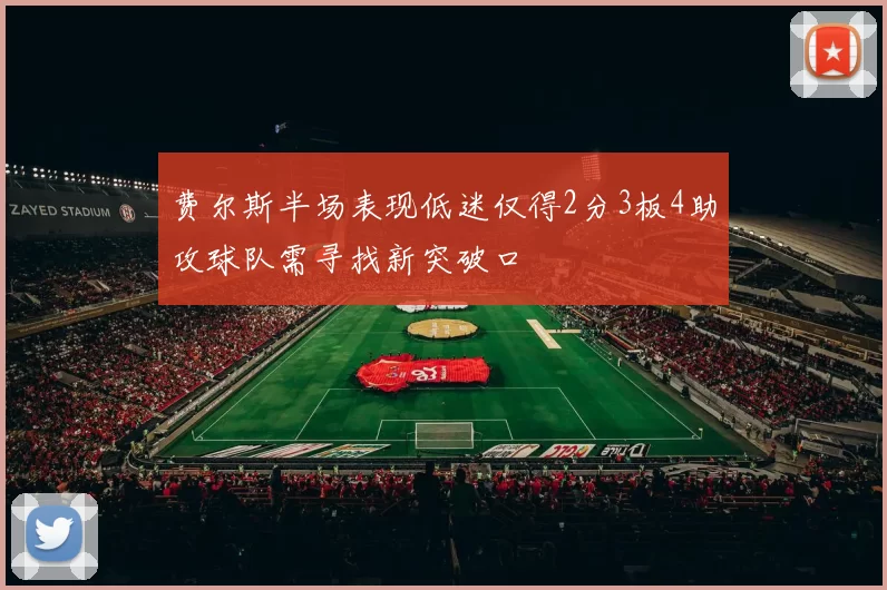 费尔斯半场表现低迷仅得2分3板4助攻球队需寻找新突破口