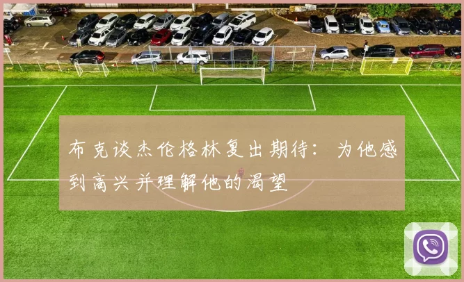 布克谈杰伦格林复出期待：为他感到高兴并理解他的渴望