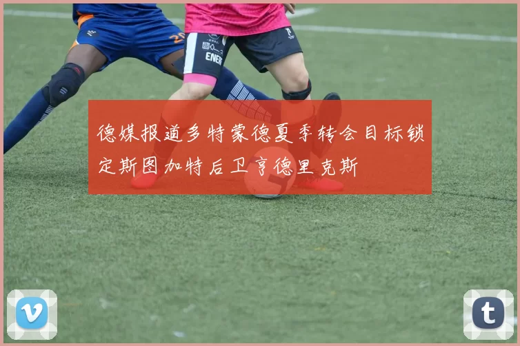德媒报道多特蒙德夏季转会目标锁定斯图加特后卫亨德里克斯