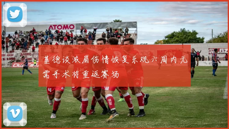 基德谈浓眉伤情恢复乐观六周内无需手术将重返赛场