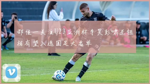 邵佳一关注U23亚洲杯李昊彭啸王钰栋有望入选国足大名单